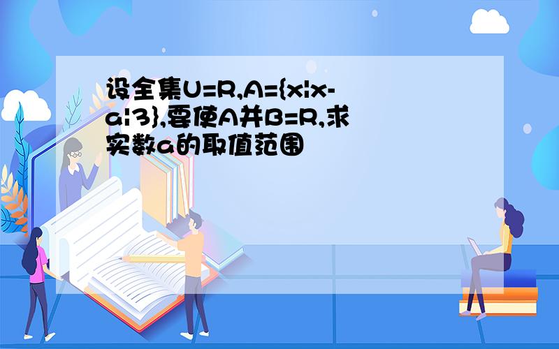 设全集U=R,A={x|x-a|3},要使A并B=R,求实数a的取值范围