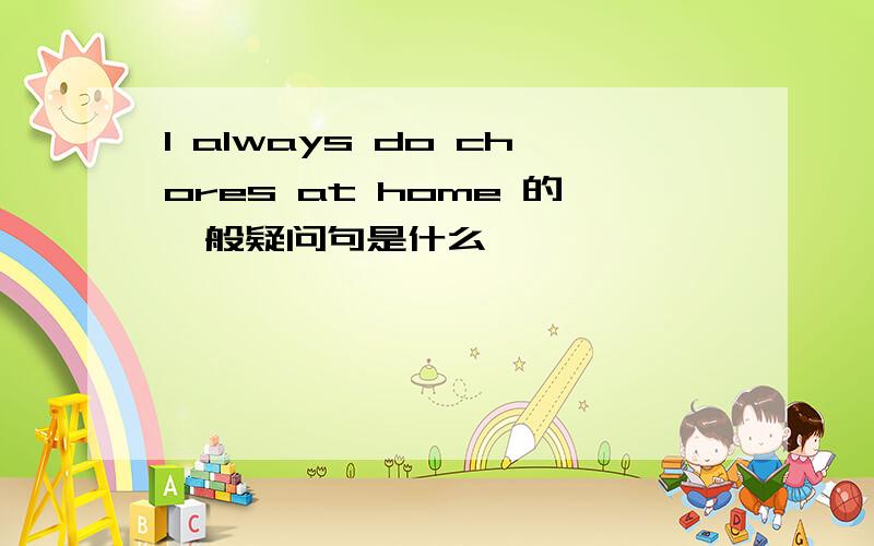 I always do chores at home 的一般疑问句是什么