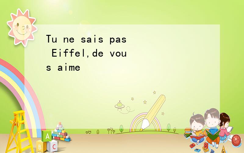 Tu ne sais pas Eiffel,de vous aime