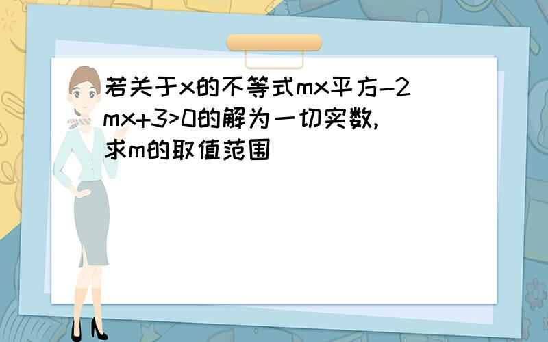 若关于x的不等式mx平方-2mx+3>0的解为一切实数,求m的取值范围