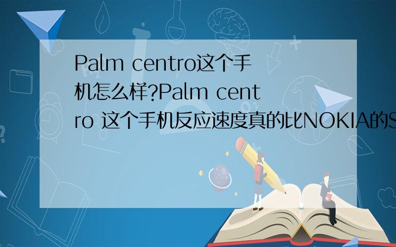 Palm centro这个手机怎么样?Palm centro 这个手机反应速度真的比NOKIA的S60快很多吗?另外这个手机屏幕效果怎么样呢?是不是时下流行的Q屏?