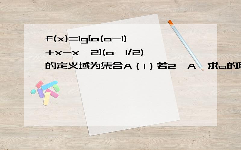 f(x)=lg[a(a-1)+x-x^2](a≠1/2)的定义域为集合A（1）若2∈A,求a的取值范围（2）求定义域A