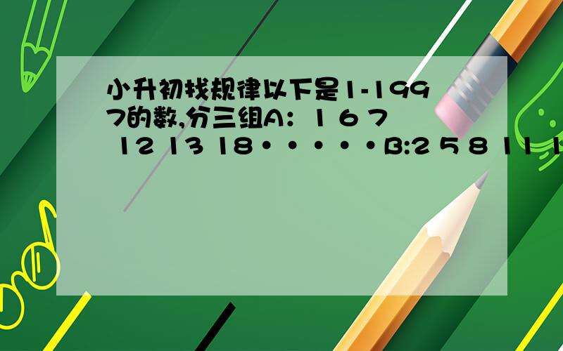 小升初找规律以下是1-1997的数,分三组A：1 6 7 12 13 18·····B:2 5 8 11 14 17·····C:3 4 9 10 15 16·····B组有多少个数?A组601个数是多少?1200是几组的第几个数?