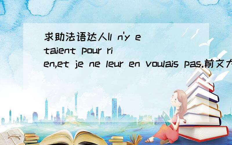 求助法语达人Il n'y etaient pour rien,et je ne leur en voulais pas.前文大意是,他们向我表示歉意