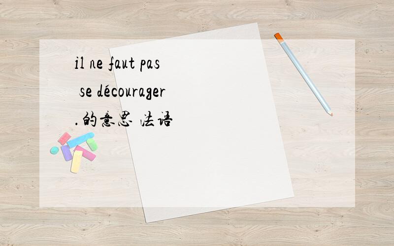 il ne faut pas se décourager.的意思 法语