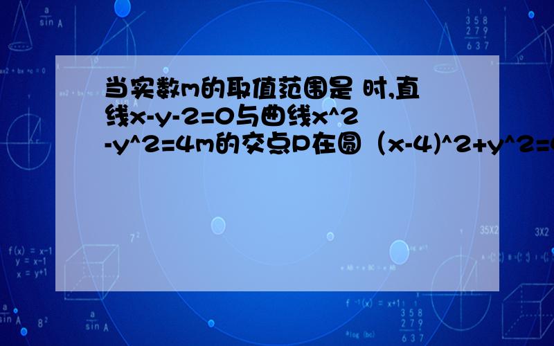 当实数m的取值范围是 时,直线x-y-2=0与曲线x^2-y^2=4m的交点P在圆（x-4)^2+y^2=4内部