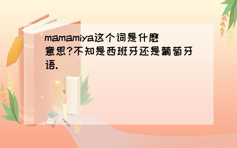 mamamiya这个词是什麽意思?不知是西班牙还是葡萄牙语.