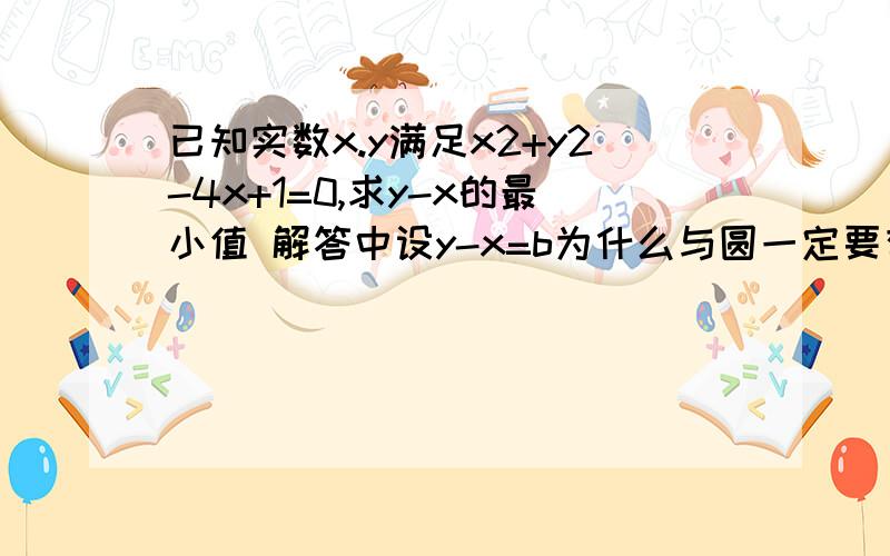 已知实数x.y满足x2+y2-4x+1=0,求y-x的最小值 解答中设y-x=b为什么与圆一定要有交点?为什么要相切b最小?