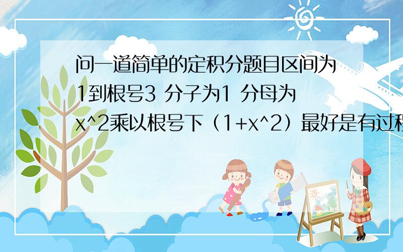 问一道简单的定积分题目区间为1到根号3 分子为1 分母为x^2乘以根号下（1+x^2）最好是有过程啊TT