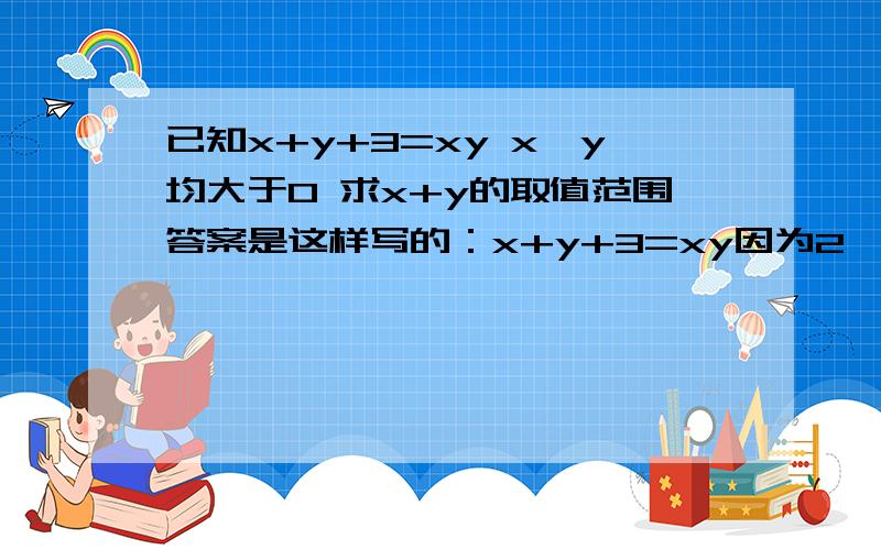 已知x+y+3=xy x、y均大于0 求x+y的取值范围答案是这样写的：x+y+3=xy因为2√xy