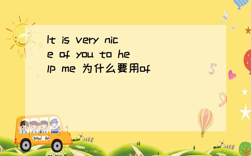 It is very nice of you to help me 为什么要用of