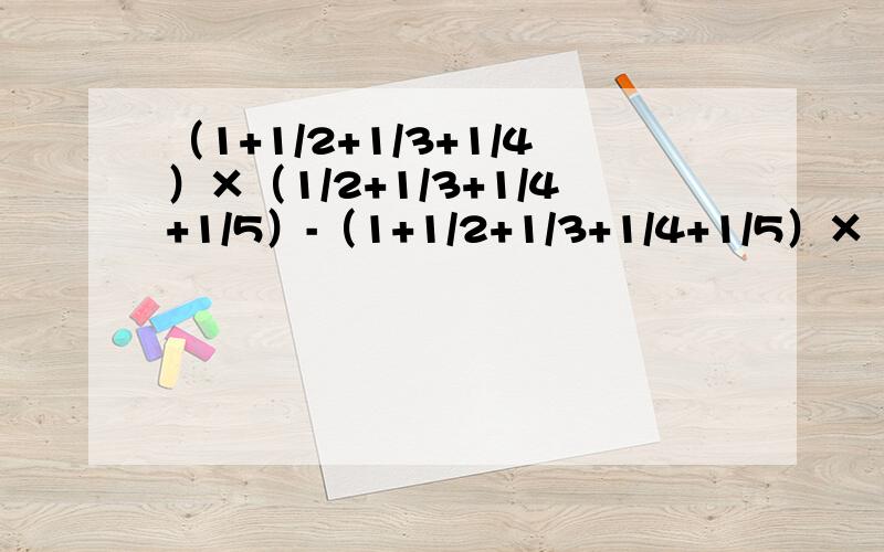 （1+1/2+1/3+1/4）×（1/2+1/3+1/4+1/5）-（1+1/2+1/3+1/4+1/5）×（1/2+1/3+1/4）~