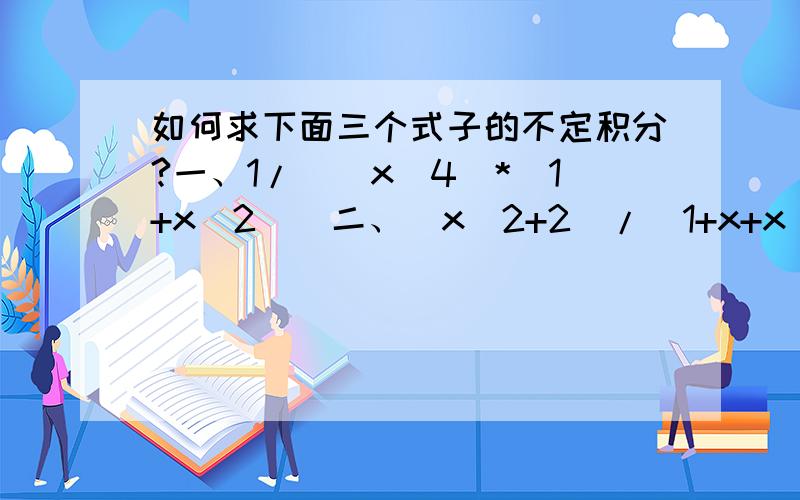 如何求下面三个式子的不定积分?一、1/((x^4)*(1+x^2))二、(x^2+2)/(1+x+x^2)^2三、((1+x)/(1-x))^0.5