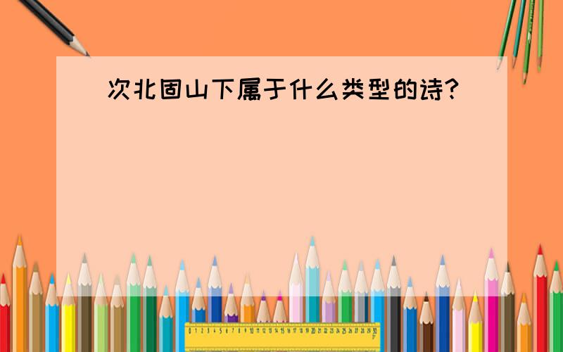 次北固山下属于什么类型的诗?