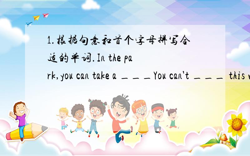 1.根据句意和首个字母拼写合适的单词.In the park,you can take a ___You can't ___ this wallIn winter,three ___ of snow can fall in one day at the top of Mount Qomolangma2.在空格填上适当的单词An elephant has a longer nose than a