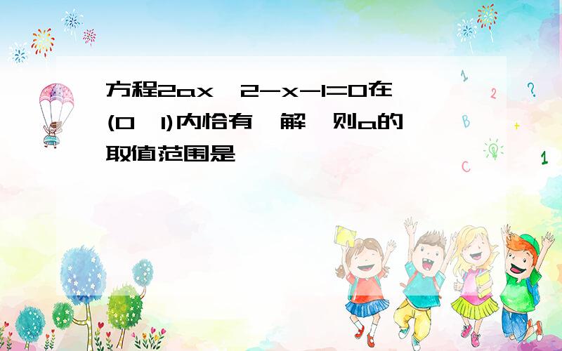 方程2ax^2-x-1=0在(0,1)内恰有一解,则a的取值范围是