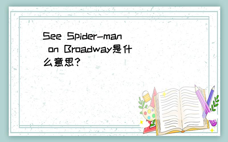 See Spider-man on Broadway是什么意思?