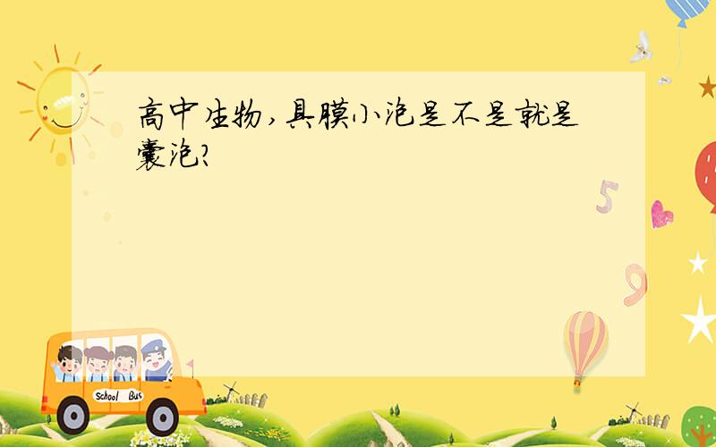 高中生物,具膜小泡是不是就是囊泡?