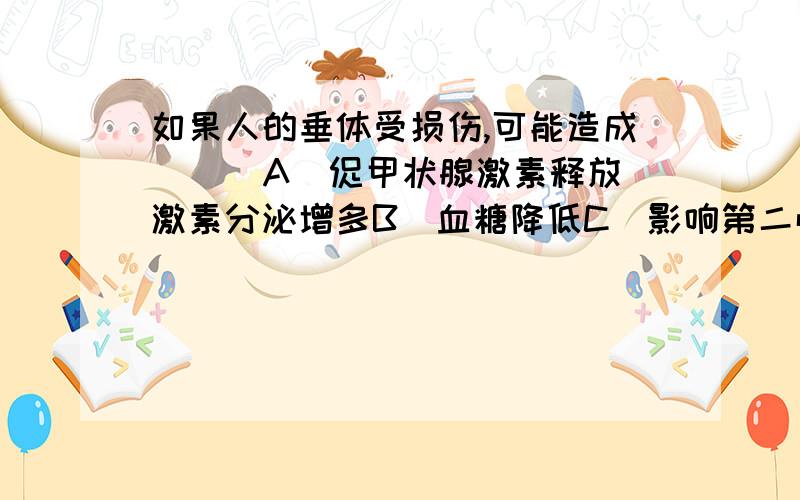 如果人的垂体受损伤,可能造成 （ ）A．促甲状腺激素释放激素分泌增多B．血糖降低C．影响第二性征的维持D．下丘脑萎缩为什么选C?A和D不对吗