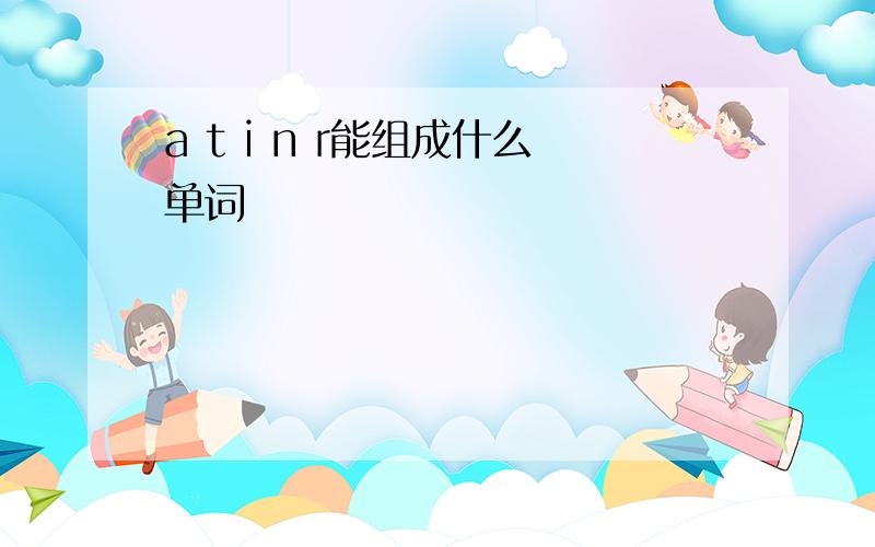 a t i n r能组成什么单词