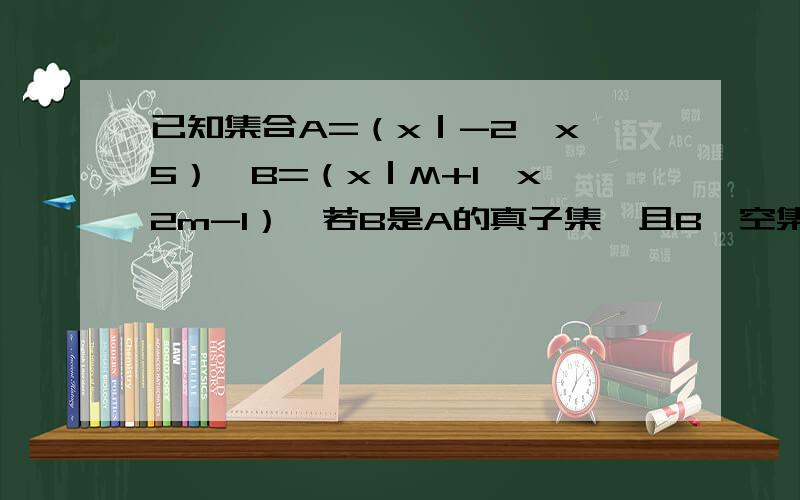 已知集合A=（x｜-2≦x≦5）,B=（x｜M+1≦x≦2m-1）,若B是A的真子集,且B≠空集求实数m的取值速度、、、、、、