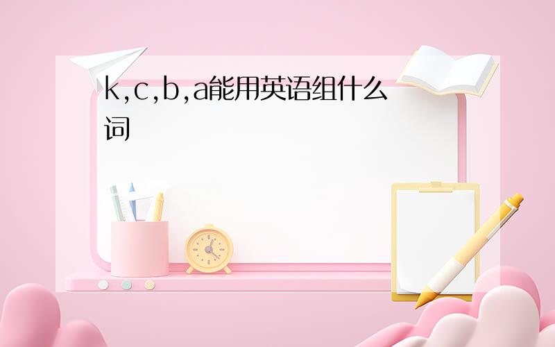 k,c,b,a能用英语组什么词