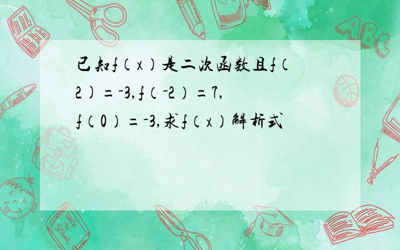 已知f（x）是二次函数且f（2)=-3,f（-2）=7,f（0）=-3,求f（x）解析式