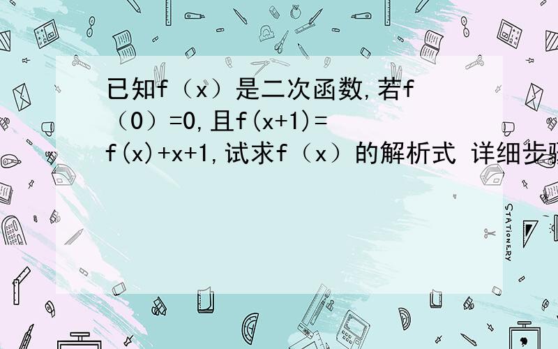 已知f（x）是二次函数,若f（0）=0,且f(x+1)=f(x)+x+1,试求f（x）的解析式 详细步骤