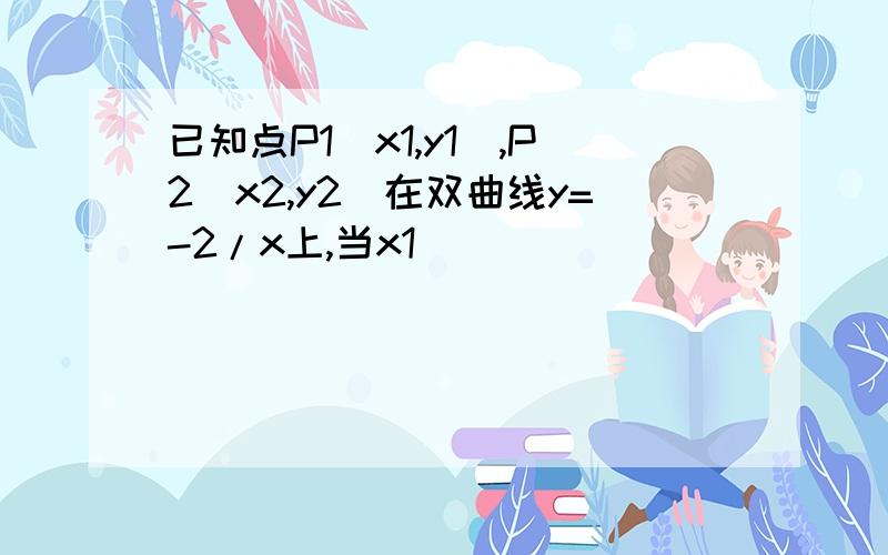 已知点P1(x1,y1),P2(x2,y2)在双曲线y=-2/x上,当x1