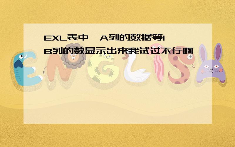 EXL表中,A列的数据等1,B列的数显示出来我试过不行啊