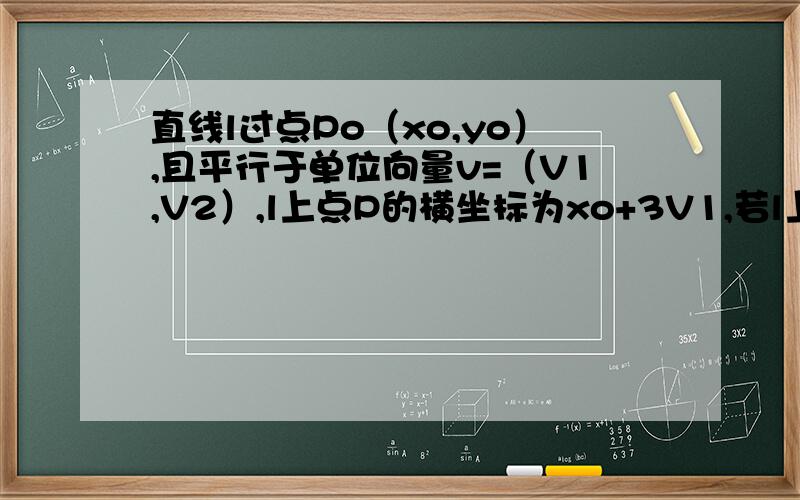 直线l过点Po（xo,yo）,且平行于单位向量v=（V1,V2）,l上点P的横坐标为xo+3V1,若l上的点M到Po的距离为2,则M的坐标为……直线l经过123象限,p在第一象限,po在第二象限,v向量起点在圆点且在第一象限
