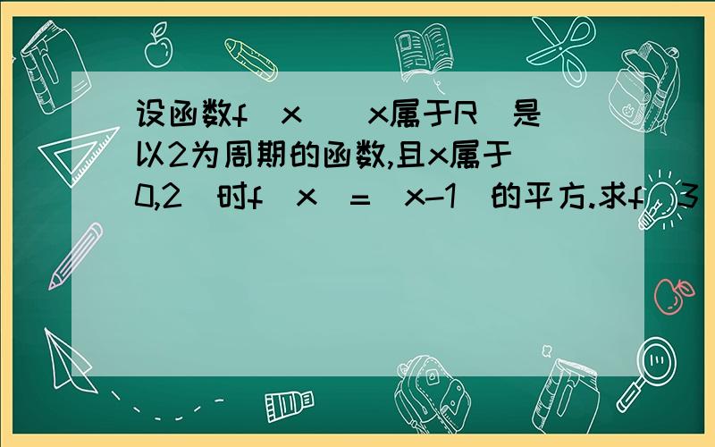 设函数f(x)(x属于R)是以2为周期的函数,且x属于[0,2]时f(x)=(x-1)的平方.求f(3).