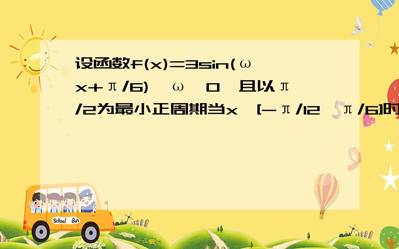 设函数f(x)=3sin(ωx+π/6),ω＞0,且以π/2为最小正周期当x∈[-π/12,π/6]时,求f(x)的最值