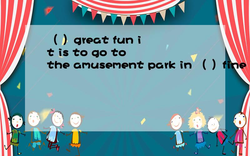 （ ）great fun it is to go to the amusement park in （ ）fine weather.A,What a;such B,How;such a C,What;such