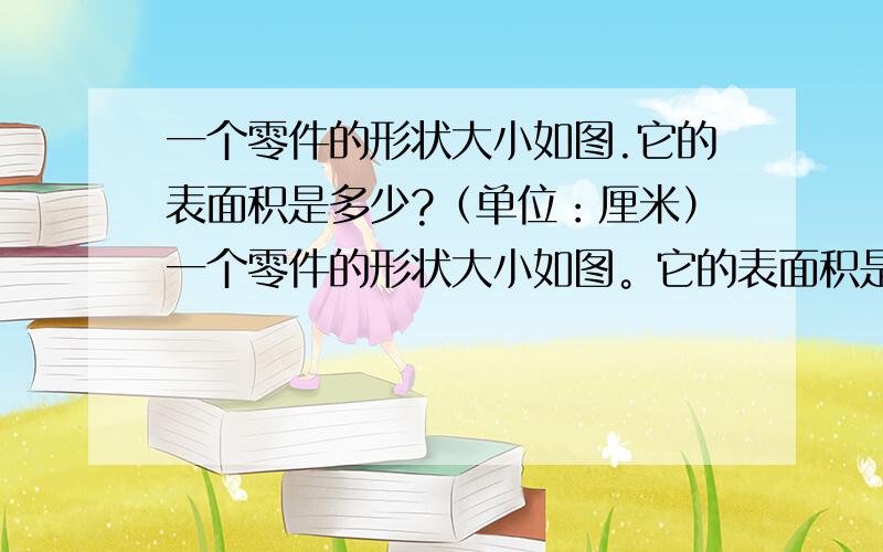 一个零件的形状大小如图.它的表面积是多少?（单位：厘米）一个零件的形状大小如图。它的表面积是多少？