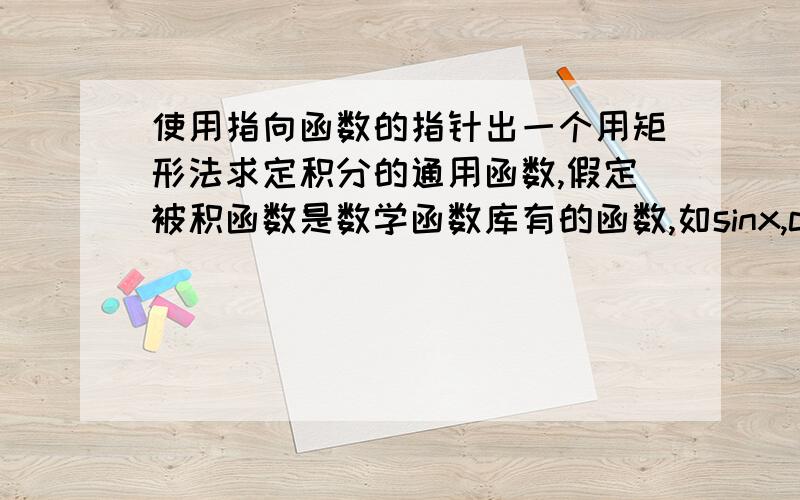 使用指向函数的指针出一个用矩形法求定积分的通用函数,假定被积函数是数学函数库有的函数,如sinx,cosx,求大神检查我的程序.我做的是SIN的#include #include int main(int argc,char *argv[]){ float a,b;print