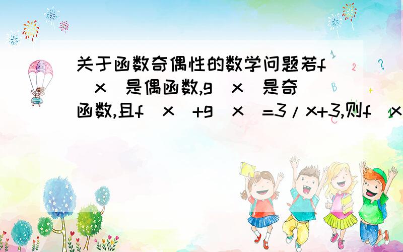 关于函数奇偶性的数学问题若f(x)是偶函数,g(x)是奇函数,且f(x)+g(x)=3/x+3,则f(x)= g(x)=