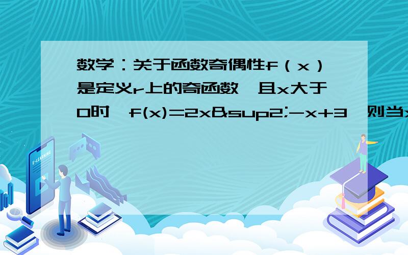 数学：关于函数奇偶性f（x）是定义r上的奇函数,且x大于0时,f(x)=2x²-x+3,则当x小于0时,f（x）的解析式是什么?这类题目要怎么解?我都高二了这类题还是每做每错,请列出详细步骤,最好说明一