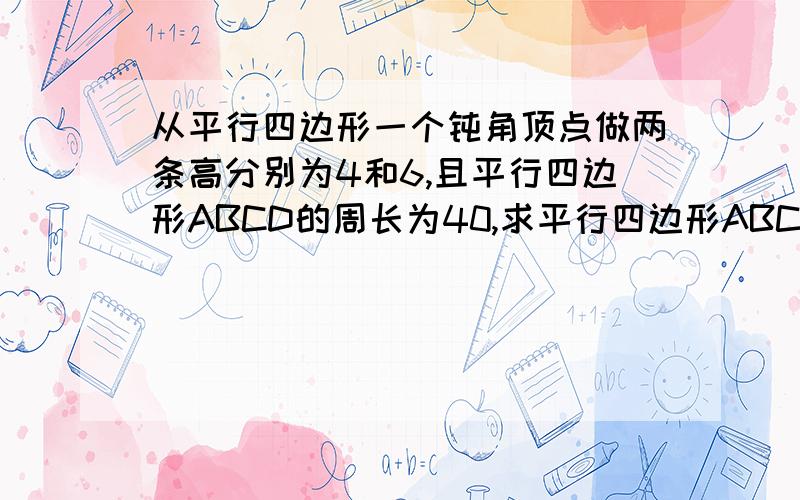 从平行四边形一个钝角顶点做两条高分别为4和6,且平行四边形ABCD的周长为40,求平行四边形ABCD的面积