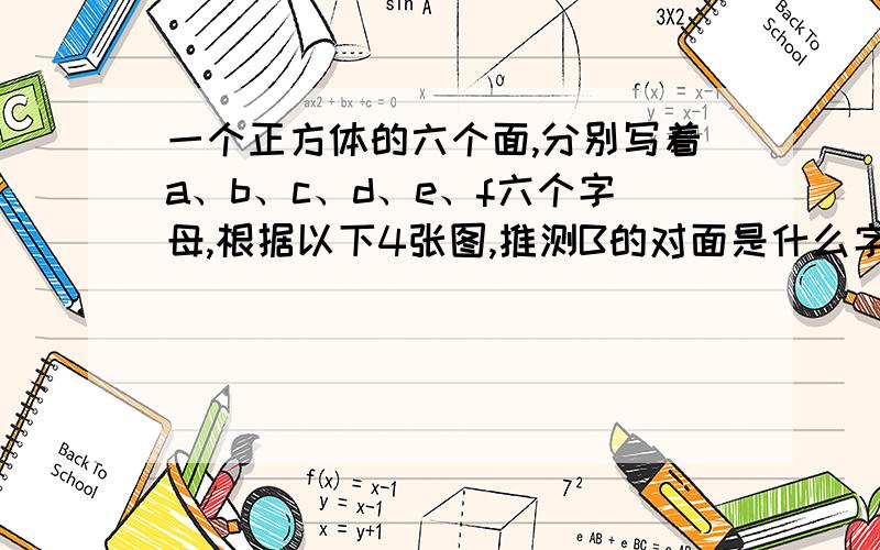 一个正方体的六个面,分别写着a、b、c、d、e、f六个字母,根据以下4张图,推测B的对面是什么字母