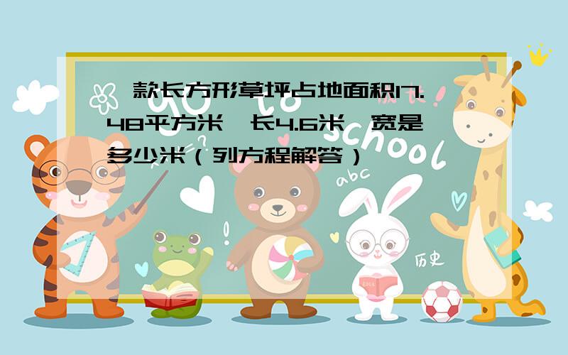 一款长方形草坪占地面积17.48平方米,长4.6米,宽是多少米（列方程解答）