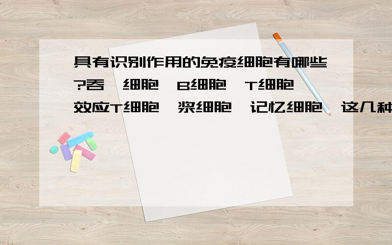 具有识别作用的免疫细胞有哪些?吞噬细胞、B细胞、T细胞、效应T细胞、浆细胞、记忆细胞,这几种细胞里有哪些是具有识别作用的?哪些是具有特异性识别作用的?