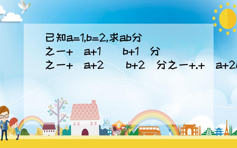 已知a=1,b=2,求ab分之一+（a+1）（b+1）分之一+（a+2）（b+2）分之一+.+（a+2011）（b+2011）分之一的值