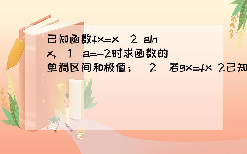 已知函数fx=x^2 aInx,(1)a=-2时求函数的单调区间和极值；(2)若gx=fx 2已知函数fx=x^2+aInx,(1)a=-2时,求函数的单调区间和极值；(2)若gx=fx+2/x在[1,正无穷)上是单调函数,求a的范围