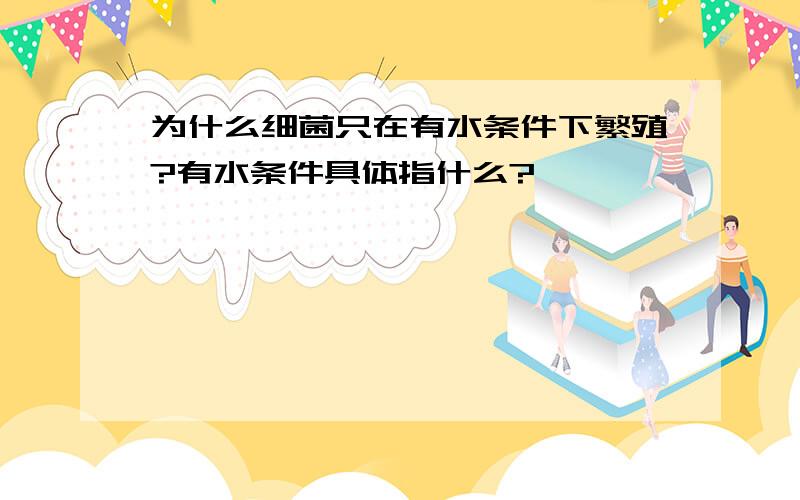 为什么细菌只在有水条件下繁殖?有水条件具体指什么?