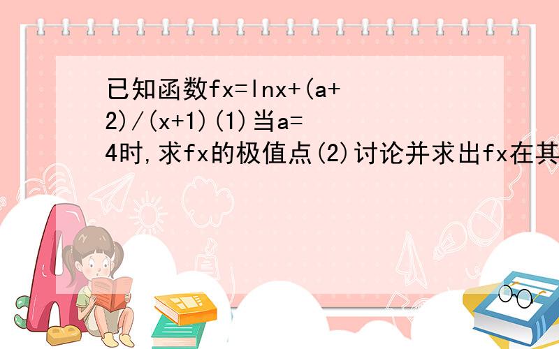 已知函数fx=lnx+(a+2)/(x+1)(1)当a=4时,求fx的极值点(2)讨论并求出fx在其定义域内的单调区间