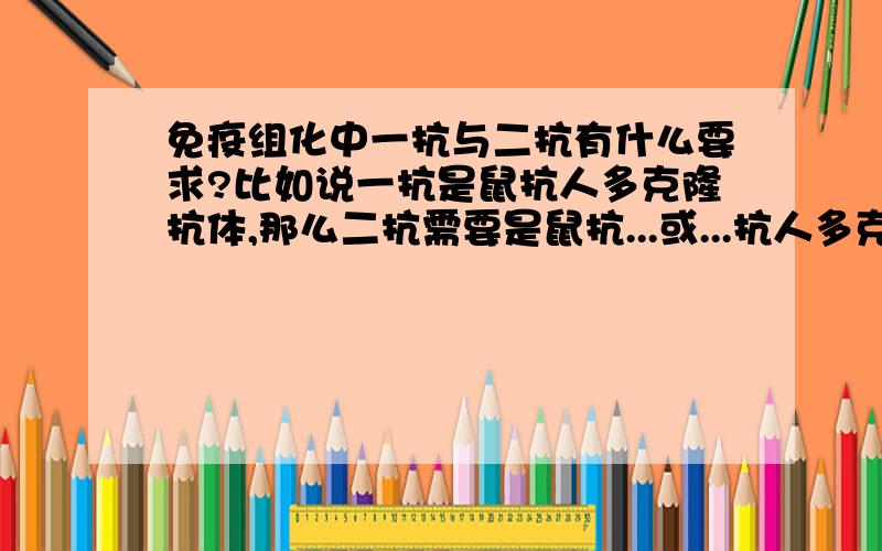 免疫组化中一抗与二抗有什么要求?比如说一抗是鼠抗人多克隆抗体,那么二抗需要是鼠抗...或...抗人多克隆抗体吗?...抗...有无具体要求?单克隆抗体行不行?