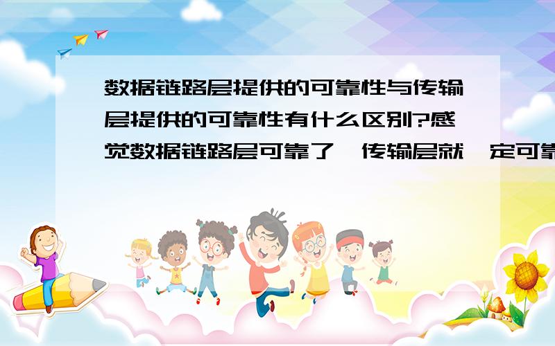 数据链路层提供的可靠性与传输层提供的可靠性有什么区别?感觉数据链路层可靠了,传输层就一定可靠,有数据链路层提供可靠传输后,传输层出现错误的例子吗?