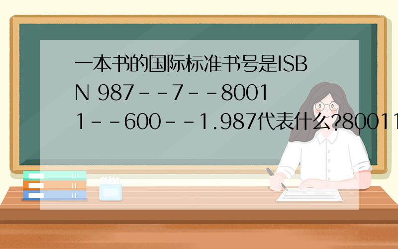 一本书的国际标准书号是ISBN 987--7--80011--600--1.987代表什么?80011呢?