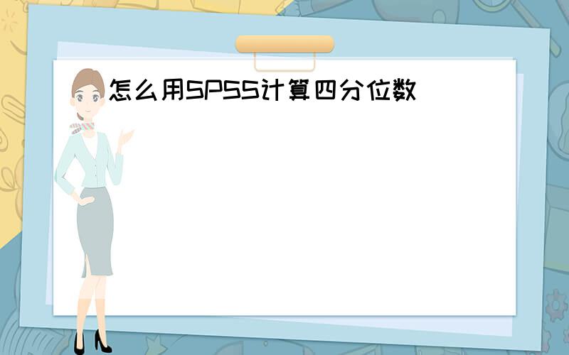 怎么用SPSS计算四分位数